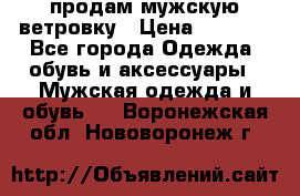 продам мужскую ветровку › Цена ­ 2 500 - Все города Одежда, обувь и аксессуары » Мужская одежда и обувь   . Воронежская обл.,Нововоронеж г.